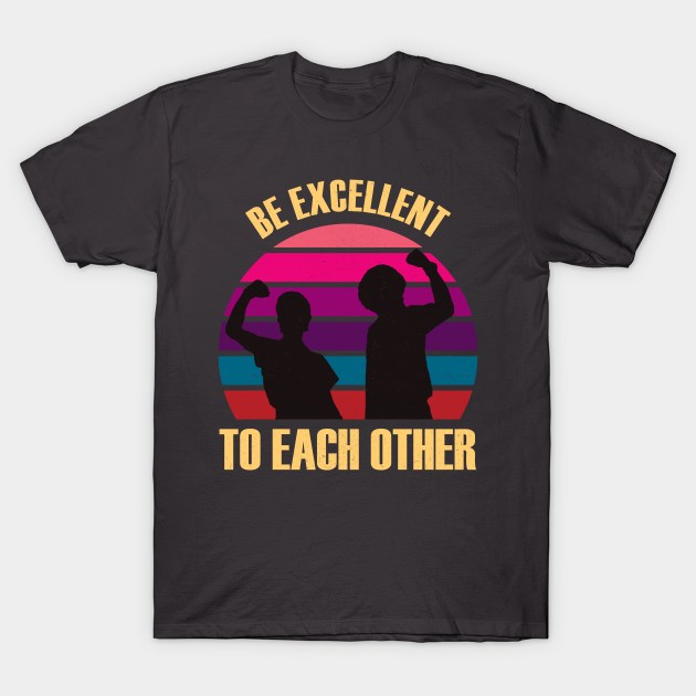 Classic Be Excellent To Each Other T-Shirt by Suka Gitarsar